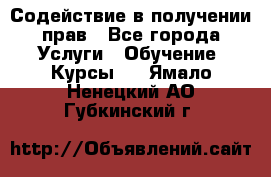 Содействие в получении прав - Все города Услуги » Обучение. Курсы   . Ямало-Ненецкий АО,Губкинский г.